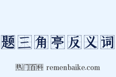 题三角亭反义词是什么意思的图片